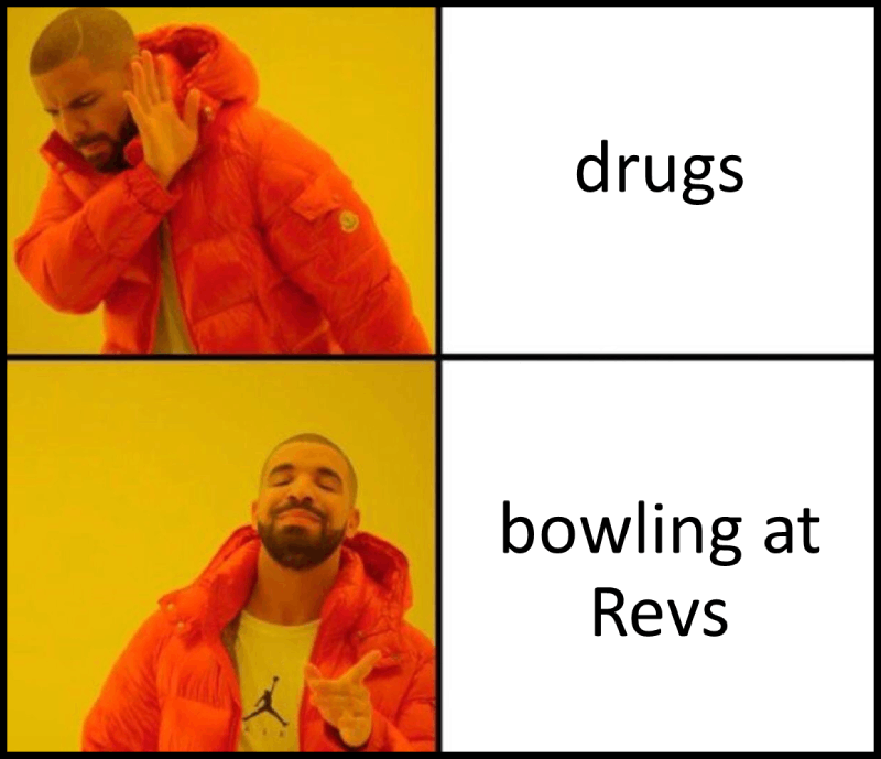 drugs, no - bowling at Revs, yes